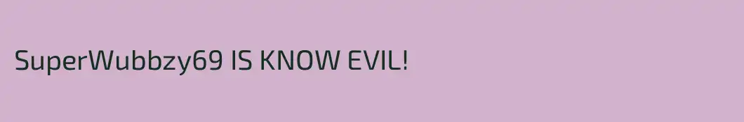SuperWubbzy69 IS KNOW EVIL!